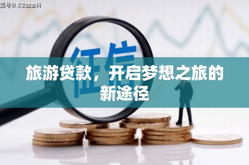 阜城旅游贷款，开启梦想之旅的新途径