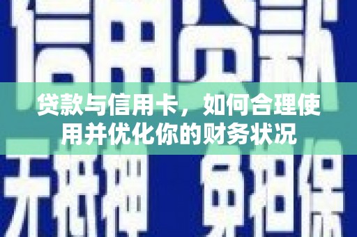 阜城贷款与信用卡，如何合理使用并优化你的财务状况