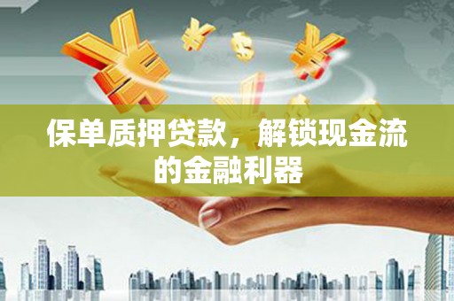 阜城保单质押贷款，解锁现金流的金融利器