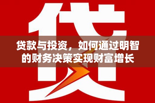 阜城贷款与投资，如何通过明智的财务决策实现财富增长