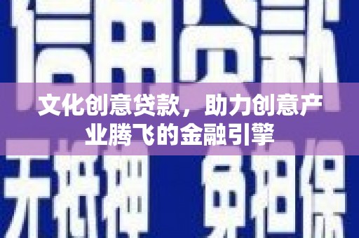 阜城文化创意贷款，助力创意产业腾飞的金融引擎