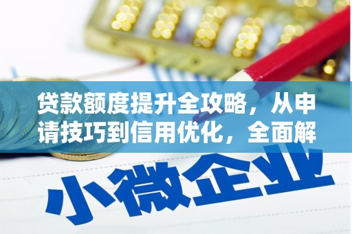 阜城贷款额度提升全攻略，从申请技巧到信用优化，全面解析