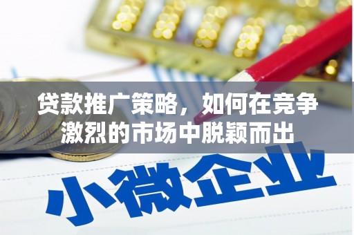 阜城贷款推广策略，如何在竞争激烈的市场中脱颖而出