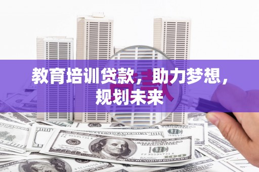 阜城教育培训贷款，助力梦想，规划未来