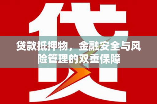 阜城贷款抵押物，金融安全与风险管理的双重保障