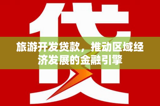 阜城旅游开发贷款，推动区域经济发展的金融引擎