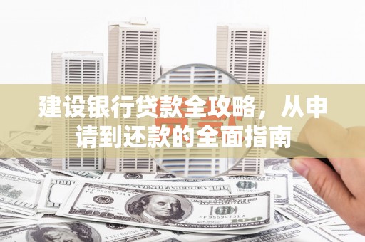 阜城建设银行贷款全攻略，从申请到还款的全面指南