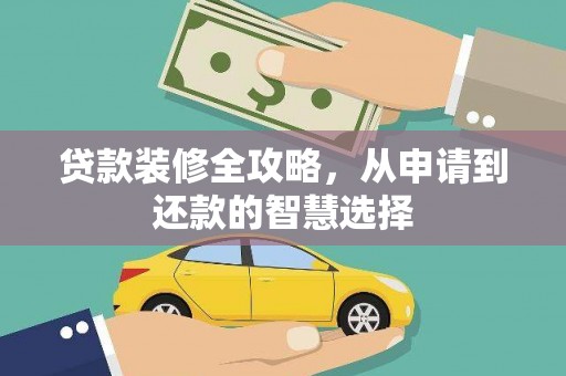 阜城贷款装修全攻略，从申请到还款的智慧选择