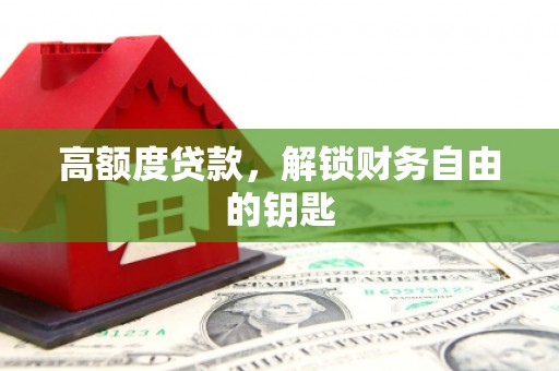 阜城高额度贷款，解锁财务自由的钥匙