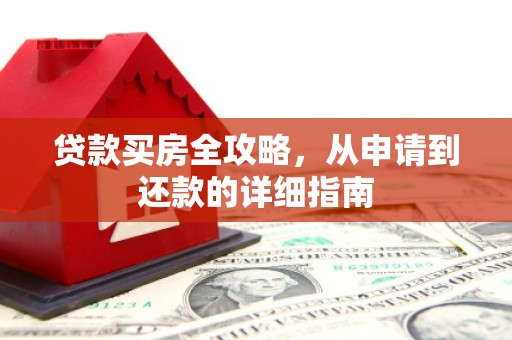 阜城贷款买房全攻略，从申请到还款的详细指南