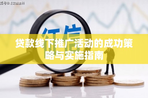 阜城贷款线下推广活动的成功策略与实施指南