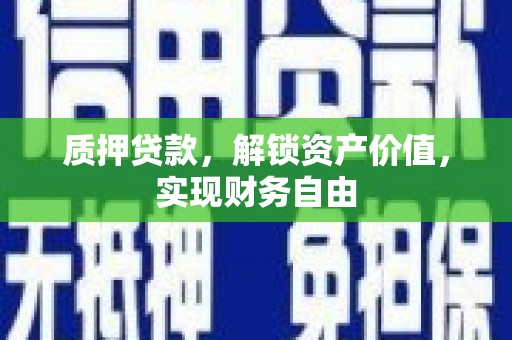 阜城质押贷款，解锁资产价值，实现财务自由