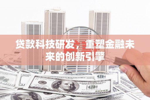 阜城贷款科技研发，重塑金融未来的创新引擎