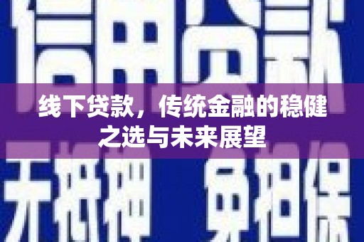 阜城线下贷款，传统金融的稳健之选与未来展望