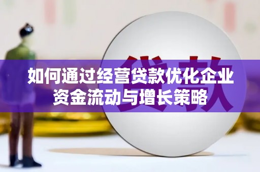 阜城如何通过经营贷款优化企业资金流动与增长策略