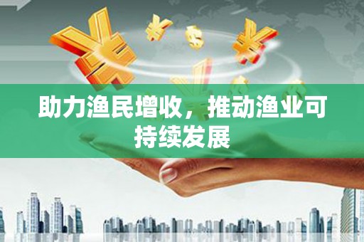阜城助力渔民增收，推动渔业可持续发展