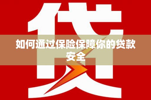 阜城如何通过保险保障你的贷款安全