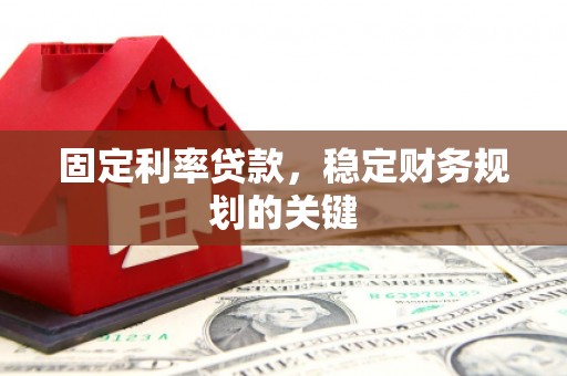 阜城固定利率贷款，稳定财务规划的关键