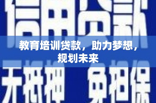 阜城教育培训贷款，助力梦想，规划未来