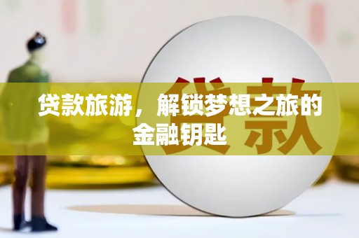 阜城贷款旅游，解锁梦想之旅的金融钥匙