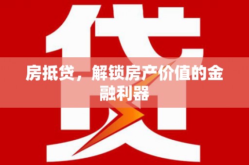 阜城房抵贷，解锁房产价值的金融利器