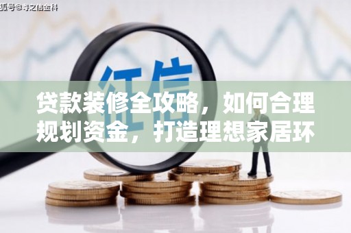 阜城贷款装修全攻略，如何合理规划资金，打造理想家居环境