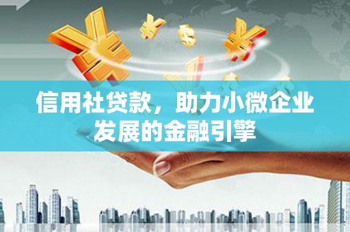 阜城信用社贷款，助力小微企业发展的金融引擎