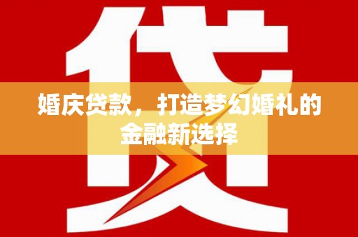 阜城婚庆贷款，打造梦幻婚礼的金融新选择