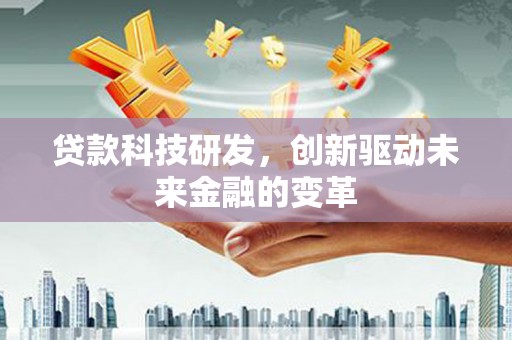 阜城贷款科技研发，创新驱动未来金融的变革