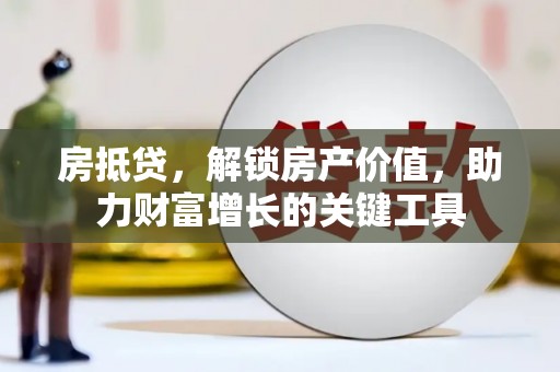 阜城房抵贷，解锁房产价值，助力财富增长的关键工具