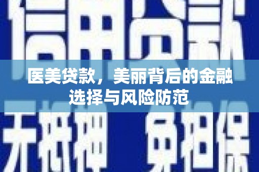 阜城医美贷款，美丽背后的金融选择与风险防范
