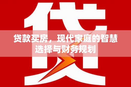 阜城贷款买房，现代家庭的智慧选择与财务规划