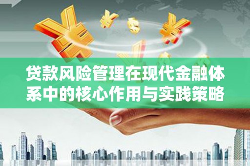 阜城贷款风险管理在现代金融体系中的核心作用与实践策略