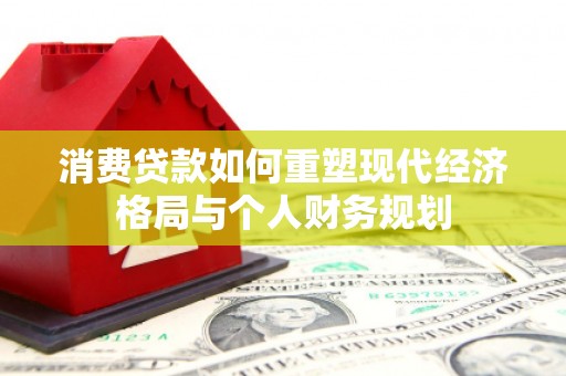 阜城消费贷款如何重塑现代经济格局与个人财务规划