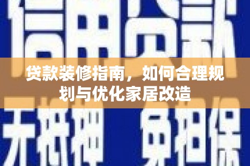 阜城贷款装修指南，如何合理规划与优化家居改造