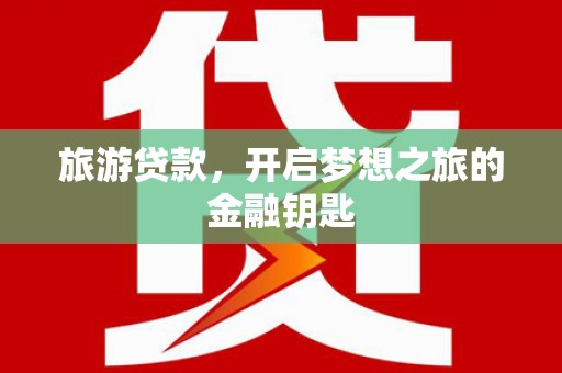 阜城旅游贷款，开启梦想之旅的金融钥匙