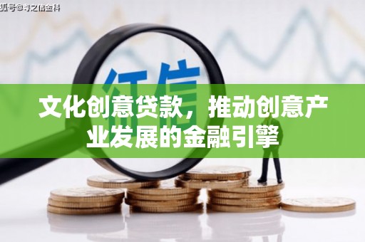阜城文化创意贷款，推动创意产业发展的金融引擎
