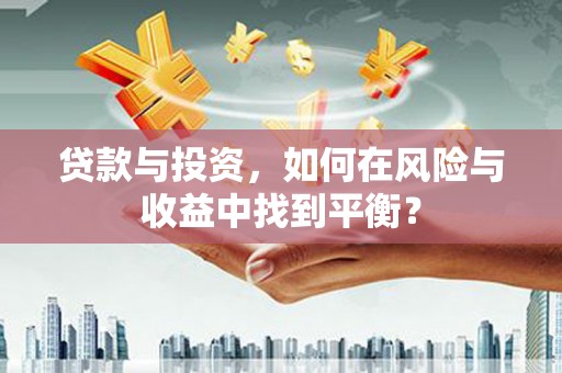 阜城贷款与投资，如何在风险与收益中找到平衡？