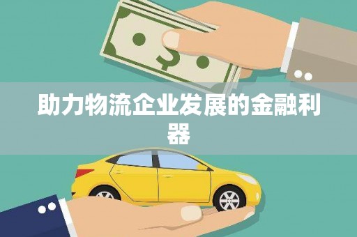 阜城助力物流企业发展的金融利器