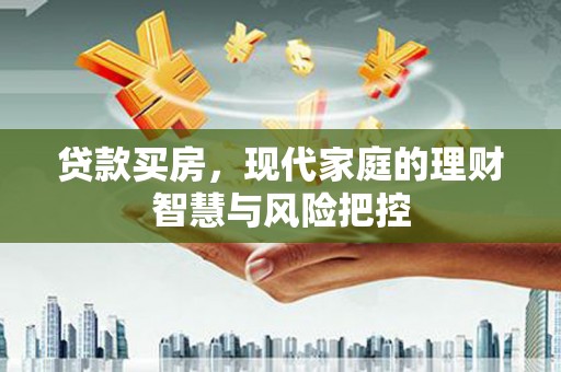 阜城贷款买房，现代家庭的理财智慧与风险把控