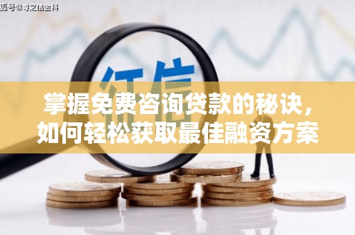 阜城掌握免费咨询贷款的秘诀，如何轻松获取最佳融资方案