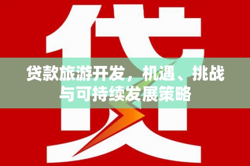 阜城贷款旅游开发，机遇、挑战与可持续发展策略