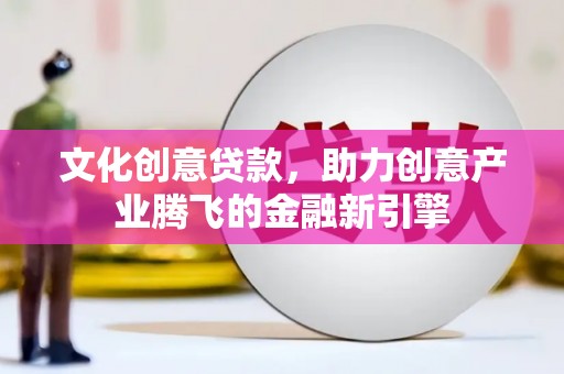 阜城文化创意贷款，助力创意产业腾飞的金融新引擎