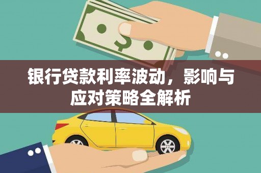阜城银行贷款利率波动，影响与应对策略全解析