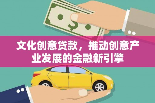 阜城文化创意贷款，推动创意产业发展的金融新引擎