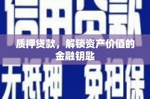 阜城质押贷款，解锁资产价值的金融钥匙