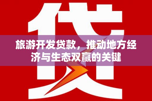 阜城旅游开发贷款，推动地方经济与生态双赢的关键