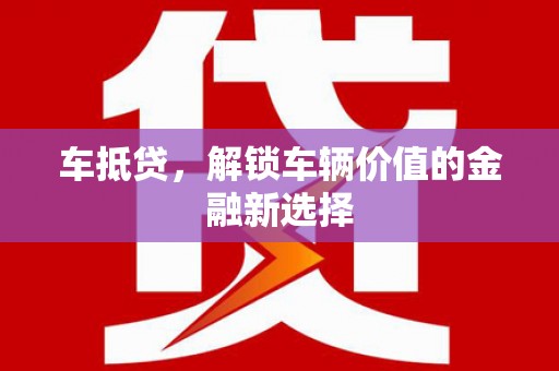 阜城车抵贷，解锁车辆价值的金融新选择