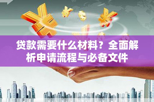 阜城贷款需要什么材料？全面解析申请流程与必备文件