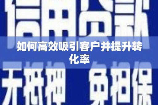 阜城如何高效吸引客户并提升转化率